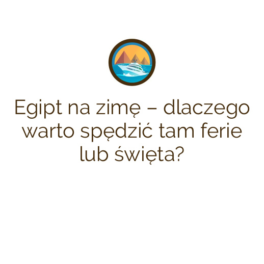 Egipt na zimę – dlaczego warto spędzić tam ferie lub święta?
