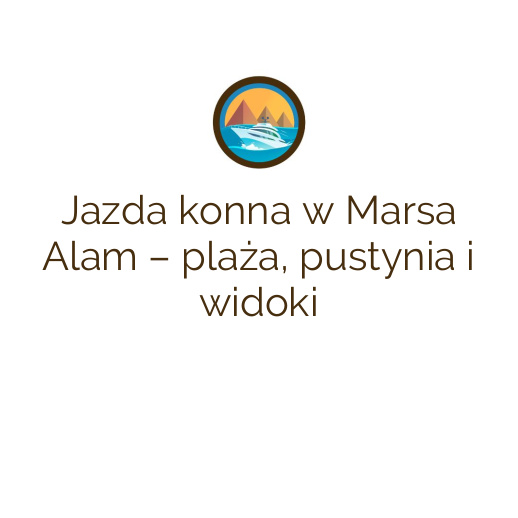 Jazda konna w Marsa Alam – plaża, pustynia i widoki