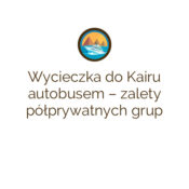 Wycieczka do Kairu autobusem – zalety półprywatnych grup