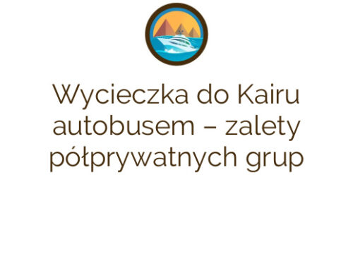 Wycieczka do Kairu autobusem – zalety półprywatnych grup