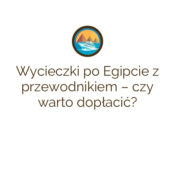 Wycieczki po Egipcie z przewodnikiem – czy warto dopłacić?