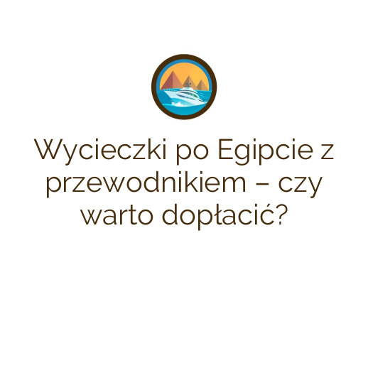 Wycieczki po Egipcie z przewodnikiem – czy warto dopłacić?