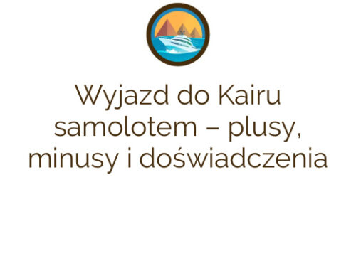 Wyjazd do Kairu samolotem – plusy, minusy i doświadczenia